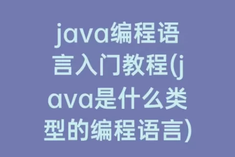 java编程语言入门教程(java是什么类型的编程语言)