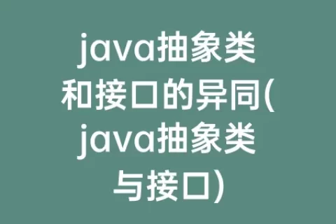 java抽象类和接口的异同(java抽象类与接口)
