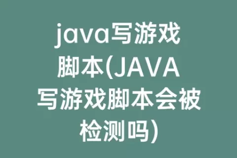 java写游戏脚本(JAVA写游戏脚本会被检测吗)