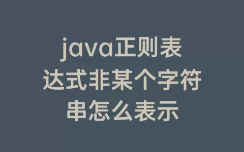java正则表达式非某个字符串怎么表示