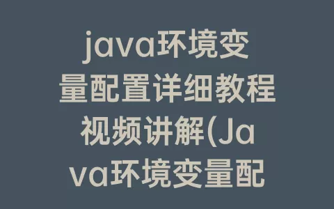 java环境变量配置详细教程视频讲解(Java环境变量配置教程)