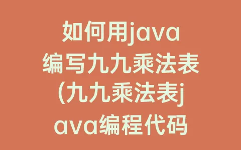 如何用java编写九九乘法表(九九乘法表java编程代码)