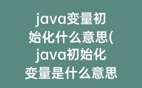 java变量初始化什么意思(java初始化变量是什么意思)