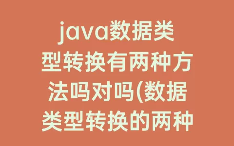 java数据类型转换有两种方法吗对吗(数据类型转换的两种方法)