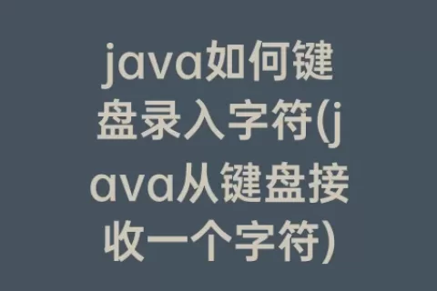 java如何键盘录入字符(java从键盘接收一个字符)