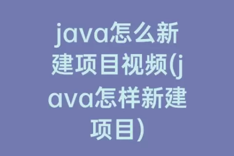 java怎么新建项目视频(java怎样新建项目)