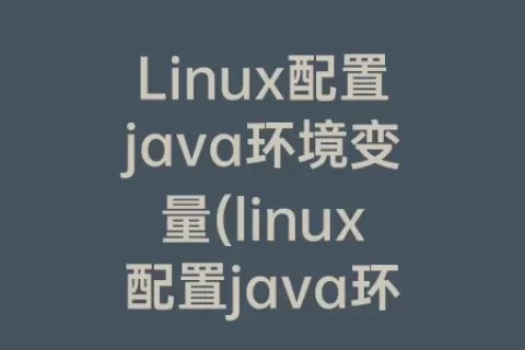 Linux配置java环境变量(linux配置java环境变量命令)