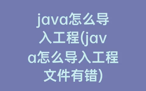 java怎么导入工程(java怎么导入工程文件有错)