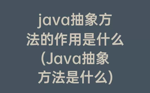 java抽象方法的作用是什么(Java抽象方法是什么)