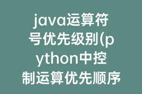java运算符号优先级别(python中控制运算优先顺序的符号)