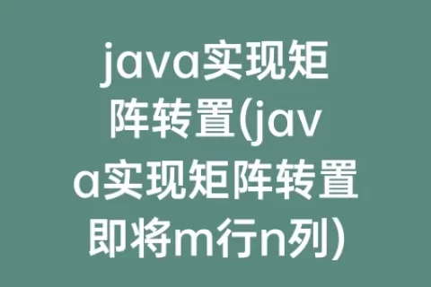 java实现矩阵转置(java实现矩阵转置即将m行n列)