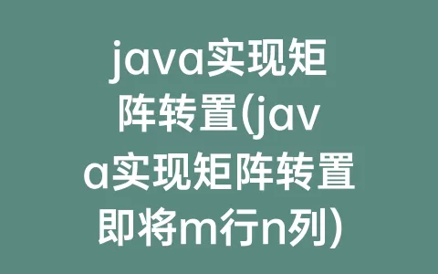 java实现矩阵转置(java实现矩阵转置即将m行n列)