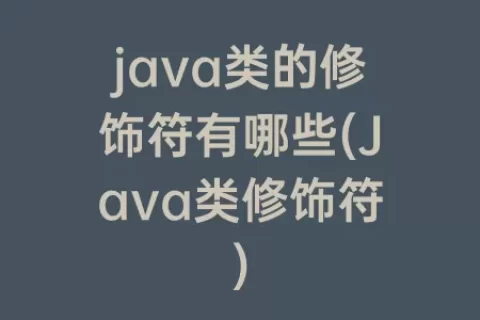 java类的修饰符有哪些(Java类修饰符)