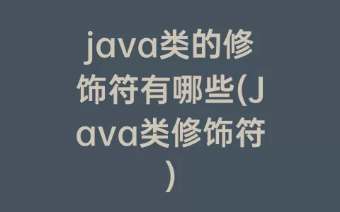 java类的修饰符有哪些(Java类修饰符)