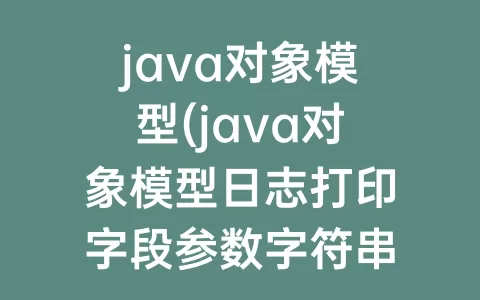 java对象模型(java对象模型日志打印字段参数字符串)