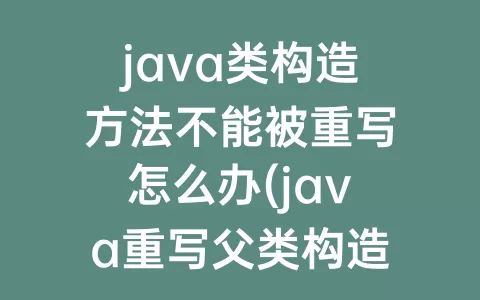 java类构造方法不能被重写怎么办(java重写父类构造方法)
