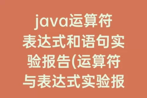 java运算符表达式和语句实验报告(运算符与表达式实验报告总结)