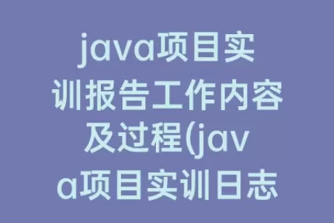 java项目实训报告工作内容及过程(java项目实训日志)