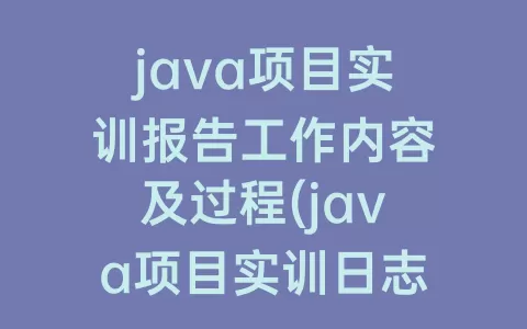 java项目实训报告工作内容及过程(java项目实训日志)