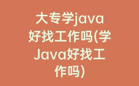 大专学java好找工作吗(学Java好找工作吗)