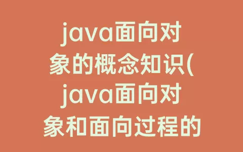 java面向对象的概念知识(java面向对象和面向过程的区别)