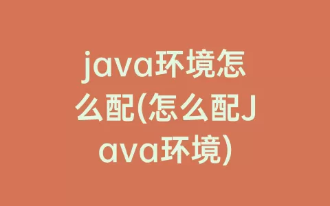 java环境怎么配(怎么配Java环境)