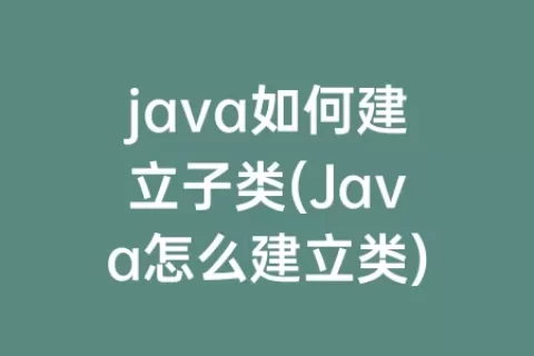 java如何建立子类(Java怎么建立类)