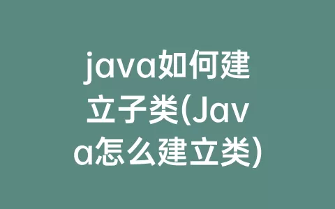 java如何建立子类(Java怎么建立类)