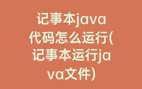 记事本java代码怎么运行(记事本运行java文件)