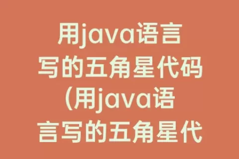 用java语言写的五角星代码(用java语言写的五角星代码是什么)