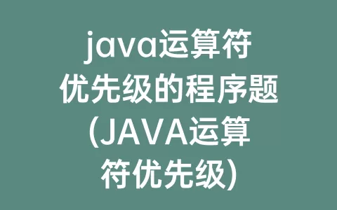 java运算符优先级的程序题(JAVA运算符优先级)