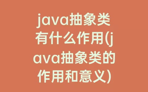 java抽象类有什么作用(java抽象类的作用和意义)