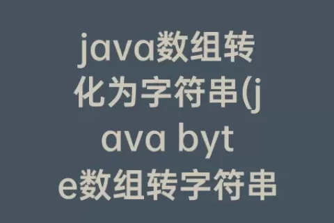 java数组转化为字符串(java byte数组转字符串)