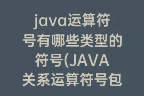 java运算符号有哪些类型的符号(JAVA关系运算符号包括哪些)