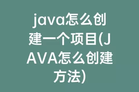 java怎么创建一个项目(JAVA怎么创建方法)