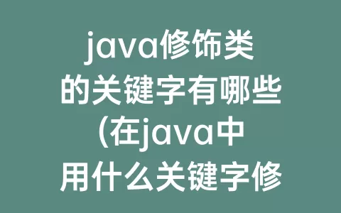 java修饰类的关键字有哪些(在java中用什么关键字修饰的方法可以)