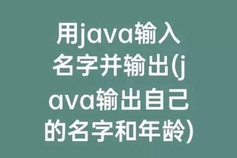 用java输入名字并输出(java输出自己的名字和年龄)
