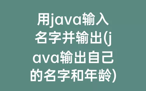 用java输入名字并输出(java输出自己的名字和年龄)