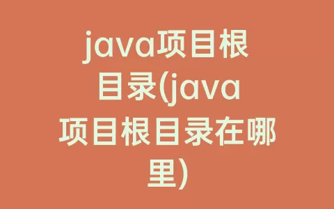 java项目根目录(java项目根目录在哪里)