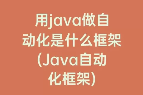 用java做自动化是什么框架(Java自动化框架)