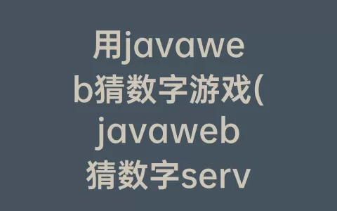 用javaweb猜数字游戏(javaweb猜数字servlet)