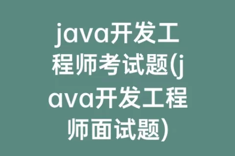 java开发工程师考试题(java开发工程师面试题)