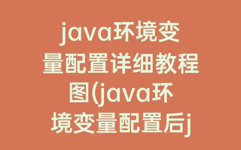 java环境变量配置详细教程图(java环境变量配置后javac不成功)