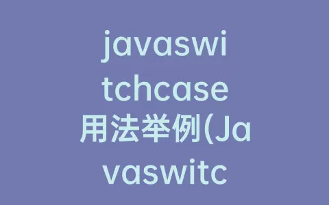javaswitchcase用法举例(Javaswitchcase语句用法)