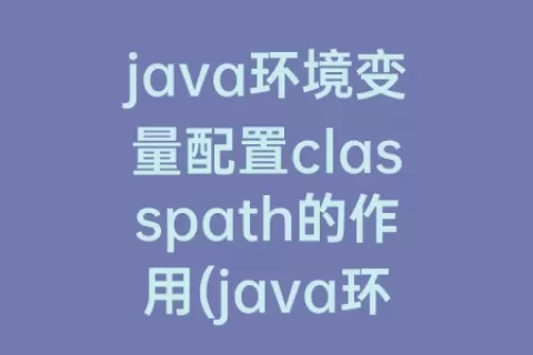 java环境变量配置classpath的作用(java环境变量classpath怎么配置)