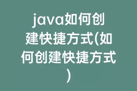 java如何创建快捷方式(如何创建快捷方式)