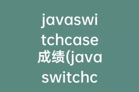 javaswitchcase成绩(javaswitchcase用法)