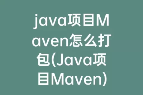 java项目Maven怎么打包(Java项目Maven)