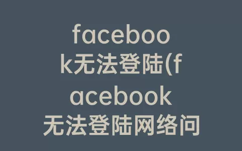 facebook无法登陆(facebook无法登陆网络问题)