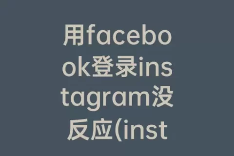 用facebook登录instagram没反应(instagram注册手机号没反应)